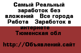 Самый Реальный заработок без вложений - Все города Работа » Заработок в интернете   . Тюменская обл.